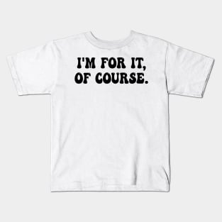 i'm for it, of course Kids T-Shirt